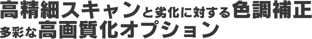 高精細スキャンと劣化に対する色調補正、多彩な高画質化オプション