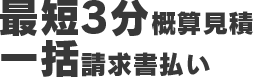 最短3分概算見積　一括請求書払い